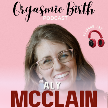 Ep. 137- Breaking Birth Myths: Transforming a ‘Small Pelvis’ Diagnosis into an Orgasmic Birth Experience with Aly McClain